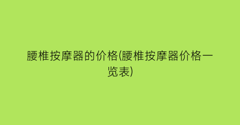 腰椎按摩器的价格(腰椎按摩器价格一览表)