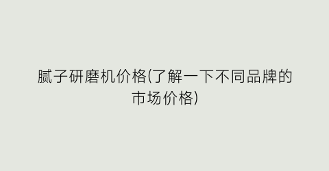 “腻子研磨机价格(了解一下不同品牌的市场价格)