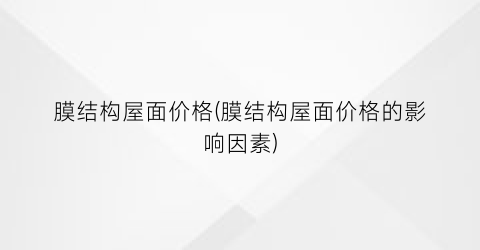 膜结构屋面价格(膜结构屋面价格的影响因素)
