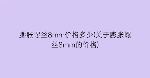 膨胀螺丝8mm价格多少(关于膨胀螺丝8mm的价格)