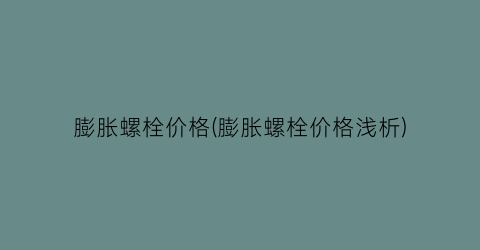 膨胀螺栓价格(膨胀螺栓价格浅析)