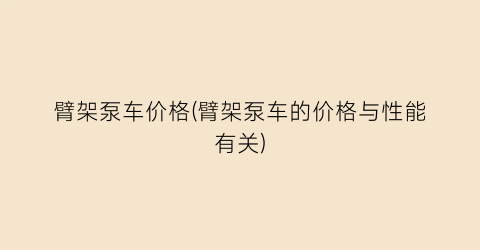 臂架泵车价格(臂架泵车的价格与性能有关)