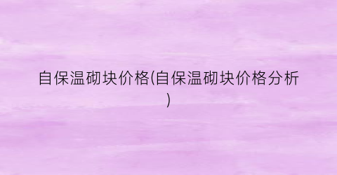 自保温砌块价格(自保温砌块价格分析)