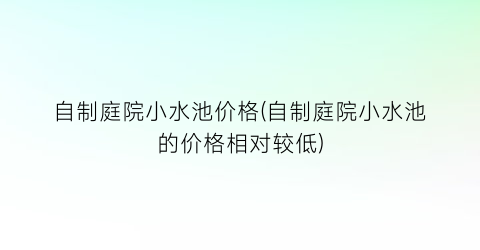 自制庭院小水池价格(自制庭院小水池的价格相对较低)