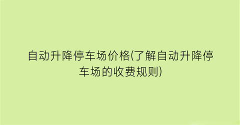 自动升降停车场价格(了解自动升降停车场的收费规则)