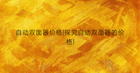 自动双面器价格(探究自动双面器的价格)