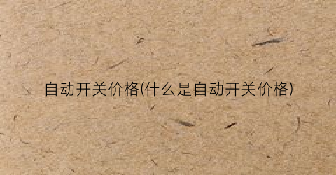 自动开关价格(什么是自动开关价格)