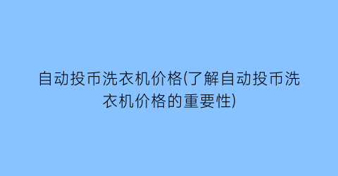 自动投币洗衣机价格(了解自动投币洗衣机价格的重要性)