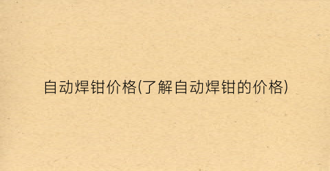 自动焊钳价格(了解自动焊钳的价格)