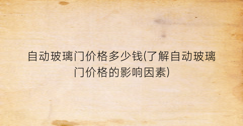 自动玻璃门价格多少钱(了解自动玻璃门价格的影响因素)