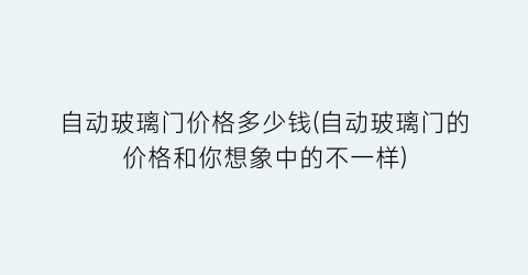 自动玻璃门价格多少钱(自动玻璃门的价格和你想象中的不一样)