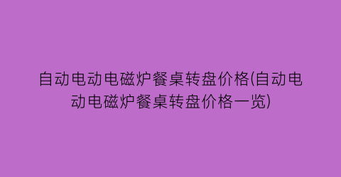自动电动电磁炉餐桌转盘价格(自动电动电磁炉餐桌转盘价格一览)