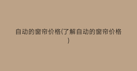 自动的窗帘价格(了解自动的窗帘价格)