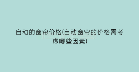 自动的窗帘价格(自动窗帘的价格需考虑哪些因素)