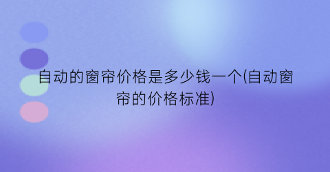 自动的窗帘价格是多少钱一个(自动窗帘的价格标准)
