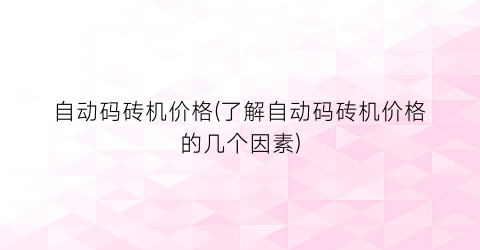 自动码砖机价格(了解自动码砖机价格的几个因素)
