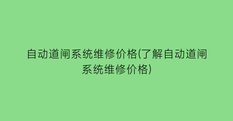 “自动道闸系统维修价格(了解自动道闸系统维修价格)