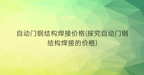 “自动门钢结构焊接价格(探究自动门钢结构焊接的价格)