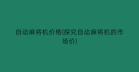 自动麻将机价格(探究自动麻将机的市场价)