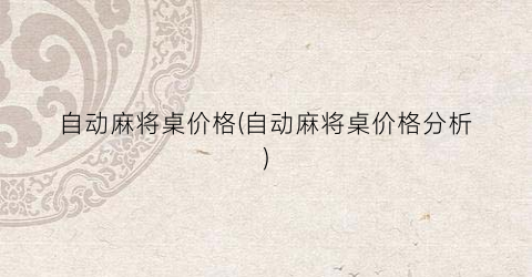 自动麻将桌价格(自动麻将桌价格分析)