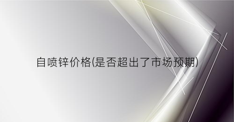 自喷锌价格(是否超出了市场预期)