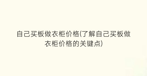 自己买板做衣柜价格(了解自己买板做衣柜价格的关键点)