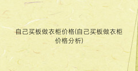 自己买板做衣柜价格(自己买板做衣柜价格分析)