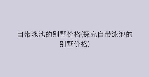 自带泳池的别墅价格(探究自带泳池的别墅价格)