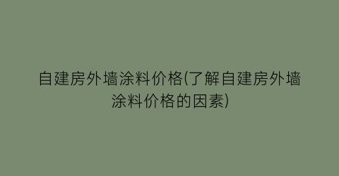 自建房外墙涂料价格(了解自建房外墙涂料价格的因素)
