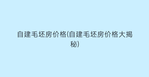 自建毛坯房价格(自建毛坯房价格大揭秘)