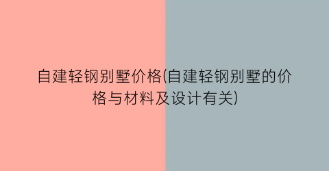 自建轻钢别墅价格(自建轻钢别墅的价格与材料及设计有关)