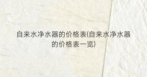 自来水净水器的价格表(自来水净水器的价格表一览)