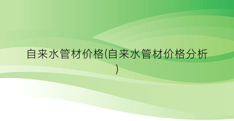 自来水管材价格(自来水管材价格分析)