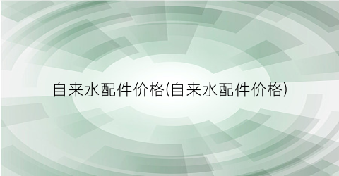 “自来水配件价格(自来水配件价格)