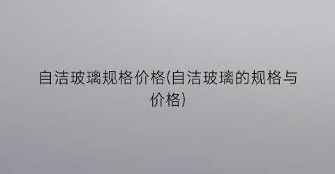 自洁玻璃规格价格(自洁玻璃的规格与价格)