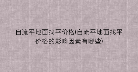 自流平地面找平价格(自流平地面找平价格的影响因素有哪些)