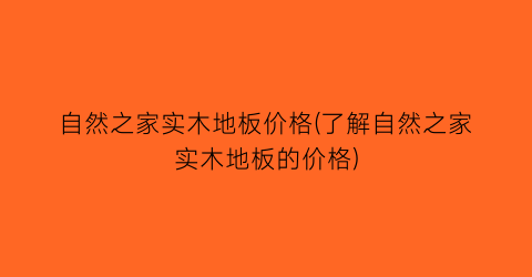 自然之家实木地板价格(了解自然之家实木地板的价格)