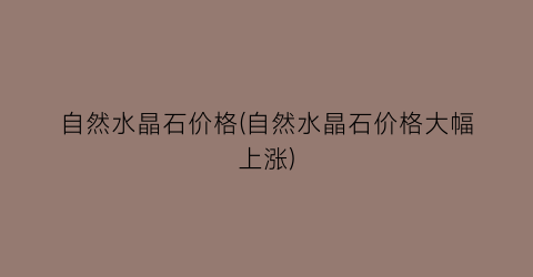 “自然水晶石价格(自然水晶石价格大幅上涨)