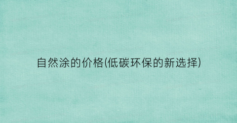 自然涂的价格(低碳环保的新选择)