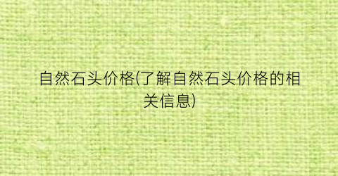 自然石头价格(了解自然石头价格的相关信息)