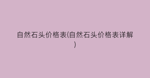 “自然石头价格表(自然石头价格表详解)