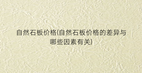自然石板价格(自然石板价格的差异与哪些因素有关)