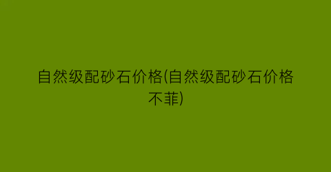 自然级配砂石价格(自然级配砂石价格不菲)