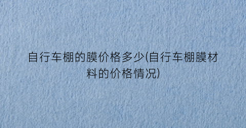自行车棚的膜价格多少(自行车棚膜材料的价格情况)