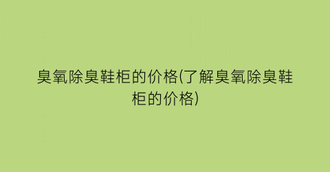 臭氧除臭鞋柜的价格(了解臭氧除臭鞋柜的价格)