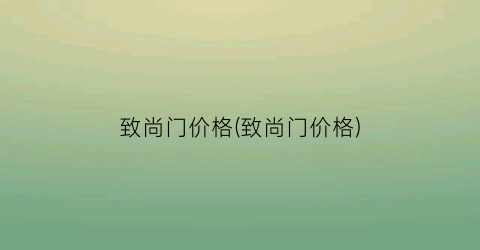 致尚门价格(致尚门价格)