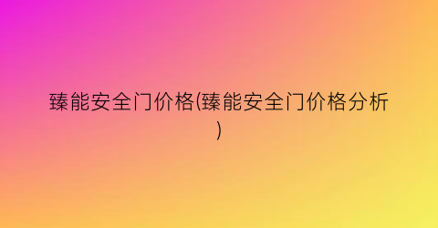 臻能安全门价格(臻能安全门价格分析)