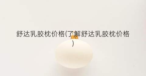 舒达乳胶枕价格(了解舒达乳胶枕价格)