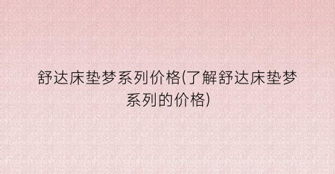 舒达床垫梦系列价格(了解舒达床垫梦系列的价格)