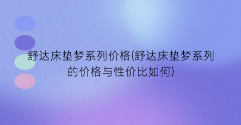舒达床垫梦系列价格(舒达床垫梦系列的价格与性价比如何)